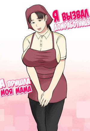 Я Вызвал Домработницу, А Пришла Моя Мама. Часть 1